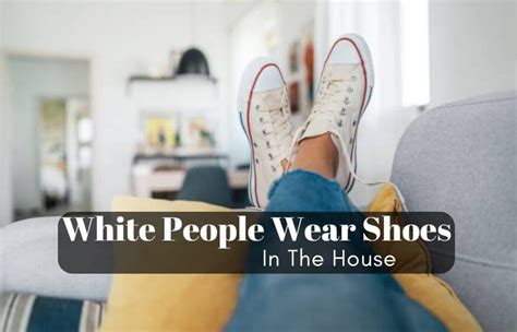 Why Do White People Wear Shoes In The House